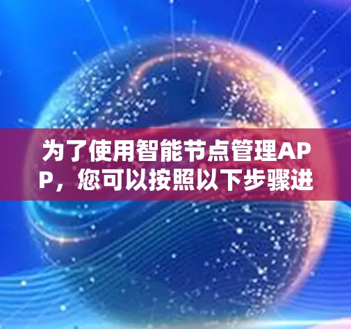 为了使用智能节点管理APP，您可以按照以下步骤进行