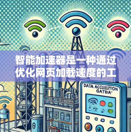 智能加速器是一种通过优化网页加载速度的工具，通常包括缓存优化和多线程加载等技术。为了安全有效地下载和使用，按照以下步骤操作