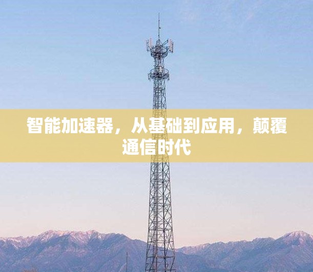 智能加速器，从基础到应用，颠覆通信时代