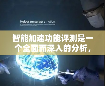 智能加速功能评测是一个全面而深入的分析，旨在评估智能加速技术在提升设备性能方面的作用。以下是智能加速功能的评测框架和评价
