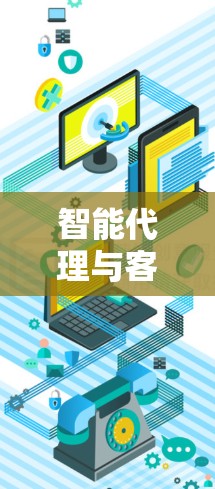 智能代理与客户端，构建高效协作的智能生态