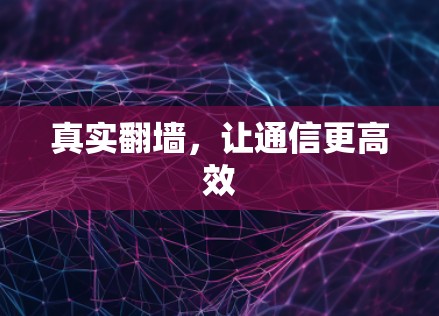 真实翻墙，让通信更高效