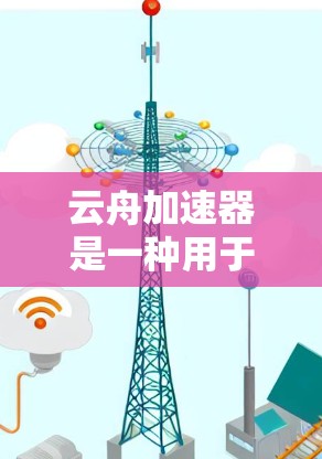 云舟加速器是一种用于提升云舟游戏速度的硬件或软件加速器。以下是关于云舟加速器的评测和介绍