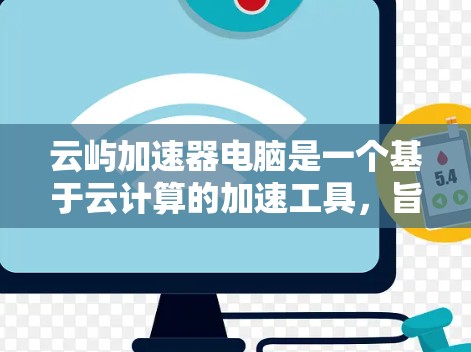 云屿加速器电脑是一个基于云计算的加速工具，旨在提升电脑性能，尤其适合处理复杂任务和需要高带宽的软件。以下是对该工具的详细分析和使用指南