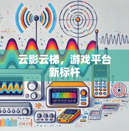 云影云梯，游戏平台新标杆