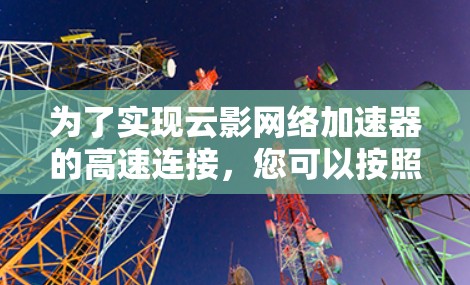 为了实现云影网络加速器的高速连接，您可以按照以下步骤操作