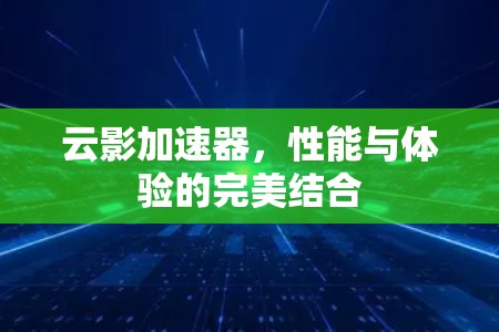 云影加速器，性能与体验的完美结合