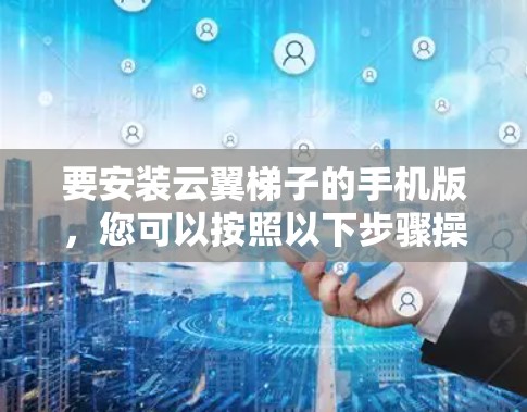 要安装云翼梯子的手机版，您可以按照以下步骤操作
